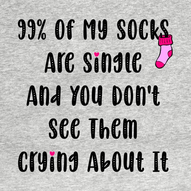 99% Of My Socks Are Single And You Don't See Them Crying About It by Horisondesignz